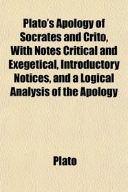 Plato's Apology of Socrates and Crito, With Notes Critical and Exegetical, Introductory Notices, and a Logical Analysis of the Apology