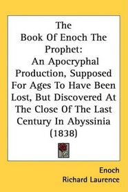 The Book Of Enoch The Prophet: An Apocryphal Production, Supposed For Ages To Have Been Lost, But Discovered At The Close Of The Last Century In Abyssinia (1838)