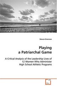 Playing a Patriarchal Game: A Critical Analysis of the Leadership Lives of 12  Women Who Administer High School Athletic Programs