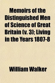 Memoirs of the Distinguished Men of Science of Great Britain (v. 3); Living in the Years 1807-8