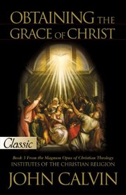 Obtaining the Grace of Christ-Book 3 From the Magnum Opus-The Institutes of the Christian Religion-A Pure Gold Classic (Pure Gold Classics)