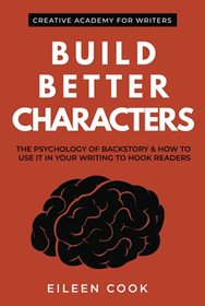 Build Better Characters: The psychology of backstory & how to use it in your writing to hook readers (Creative Academy Guides for Writers)