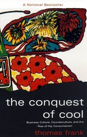 The Conquest of Cool : Business Culture, Counterculture, and the Rise of Hip Consumerism