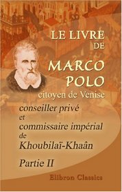 Le livre de Marco Polo, citoyen de Venise, conseiller priv et commissaire imprial de Khoubila-Khan: Rdig en franais sous sa dicte en 1298 par Rusticien ... fois... par m. G. Pauthier. Partie 2