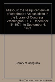 Missouri: the sesquicentennial of statehood;: An exhibition in the Library of Congress, Washington, D.C., December 15, 1971, to September 4, 1972