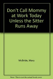 Don't Call Mommy at Work Today Unless the Sitter Runs Away