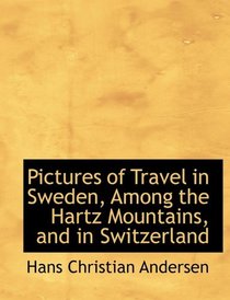 Pictures of Travel in Sweden, Among the Hartz Mountains, and in Switzerland