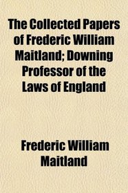 The Collected Papers of Frederic William Maitland; Downing Professor of the Laws of England