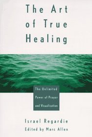 The Art of True Healing: The Unlimited Power of Prayer and Visualization