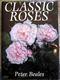 Classic roses: An illustrated encyclopaedia and grower's manual of old roses, shrub roses, and climbers (Classic Roses)