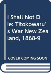 I Shall Not Die: Titokowaru's War New Zealand, 1868-9