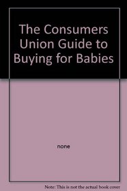 The Consumers Union Guide to Buying for Babies