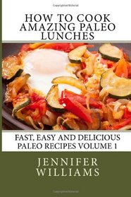 How to Cook Amazing Paleo Lunches (Fast, Easy and Delicious Paleo Recipes) (Volume 1)