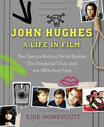 John Hughes: A Life in Film: The Genius Behind The Breakfast Club, Ferris Bueller's Day Off, and Home Alone