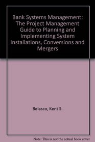 Bank Systems Management: The Project Management Guide to Planning and Implementing System Installations, Conversions and Mergers