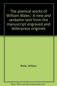 The poetical works of William Blake;: A new and verbatim text from the manuscript engraved and letterpress originals