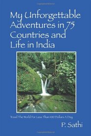 My Unforgettable Adventures in 75 Countries and Life in India: Travel The World For Less Than 100 Dollars A Day