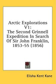 Arctic Explorations V1: The Second Grinnell Expedition In Search Of Sir John Franklin, 1853-55 (1856)
