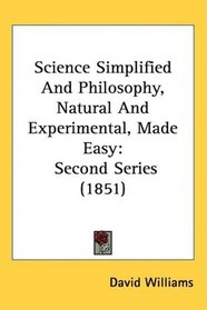 Science Simplified And Philosophy, Natural And Experimental, Made Easy: Second Series (1851)