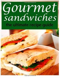 Gourmet Sandwiches - The Ultimate Recipe Guide