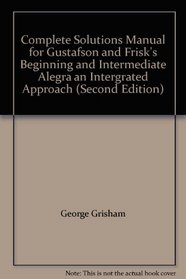Complete Solutions Manual for Gustafson and Frisk's Beginning and Intermediate Alegra an Intergrated Approach (Second Edition)