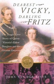 Dearest Vicky, Darling Fritz : The Tragic Love Story of Queen Victoria's Eldest Daughter and the German Emperor.