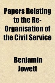 Papers Relating to the Re-Organisation of the Civil Service