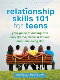 Relationship Skills 101 for Teens: Your Guide to Dealing with Daily Drama, Stress, and Difficult Emotions Using DBT (The Instant Help Solutions Series)