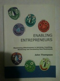 Enabling Entrepreneurs: Maximising Effectiveness in Advising, Coaching, Mentoring and Incubating New Business