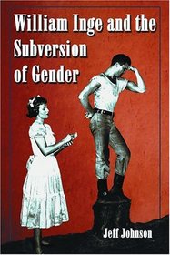 William Inge and the Subversion of Gender: Rewriting Stereotypes in the Plays, Novels, and Screenplays