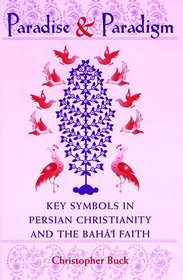 Paradise and Paradigm: Key Symbols in Persian Christianity and the Baha'i Faith (Studies in the Babi and Baha'i Religions, V. 10)