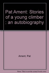 Pat Ament: Stories of a young climber : an autobiography