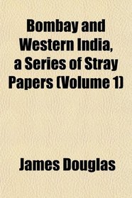 Bombay and Western India, a Series of Stray Papers (Volume 1)