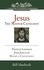 Jesus, the Master Catechist: Twelve Lessons from Jesus on Being a Catechist (Essential Catechist's Bookshelf)