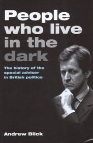 People Who Live in the Dark: The Special Advisor In British Politics