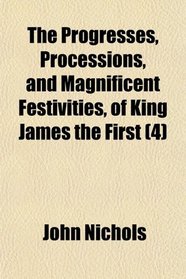 The Progresses, Processions, and Magnificent Festivities, of King James the First (4)