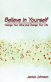 Believe in Yourself: Change Your Mind and Change Your Life