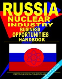 Russian Nuclear Industry Business Opportunites Handbook: (World Nuclear Industry Business Opportunities Library)