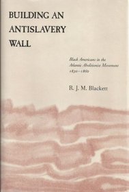 Building an Antislavery Wall: Black Americans in the Atlantic Abolitionist Movement, 1830-1860