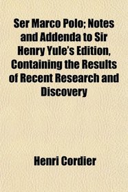 Ser Marco Polo; Notes and Addenda to Sir Henry Yule's Edition, Containing the Results of Recent Research and Discovery