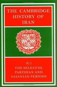 The Cambridge History of Iran: Volume 3, The Seleucid, Parthian and Sasanid Periods, Part 1 (The Cambridge History of Iran)