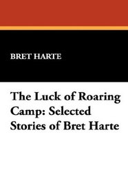 The Luck of Roaring Camp: Selected Stories of Bret Harte