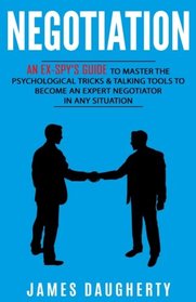 Negotiation: An Ex-SPY's Guide to Master the Psychological Tricks & Talking Tools to Become an Expert Negotiator in Any Situation (Spy Self-Help) (Volume 5)