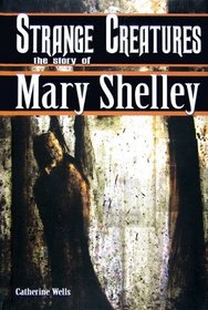 Strange Creatures: The Story of Mary Shelley (World Writers)
