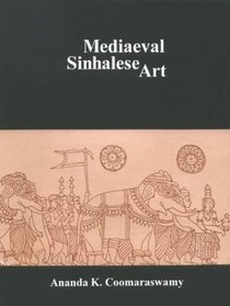 Mediaeval Sinhalese Art: Being a Monograph on Mediaeval Sinhalese Arts & Crafts, Mainly As Surviving in the Eighteenth Century, With an Account of the Structure of Society