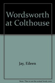 Wordsworth at Colthouse: An account of the poet's boyhood years spent in the remote Lakeland hamlet of Colthouse