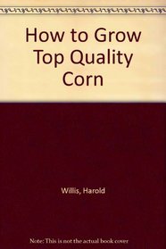 How to Grow Top Quality Corn