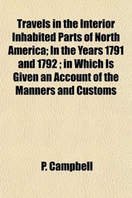 Travels in the Interior Inhabited Parts of North America; In the Years 1791 and 1792 ; in Which Is Given an Account of the Manners and Customs