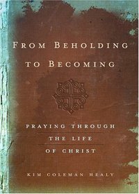 From Beholding to Becoming: Praying Through the Life of Christ