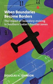 When Boundaries Become Borders: The Impact of Boundary-making in Southern Sudan's Frontier Zones (Contested Borderlands)